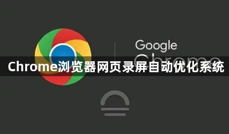 Chrome浏览器网页录屏自动优化系统1