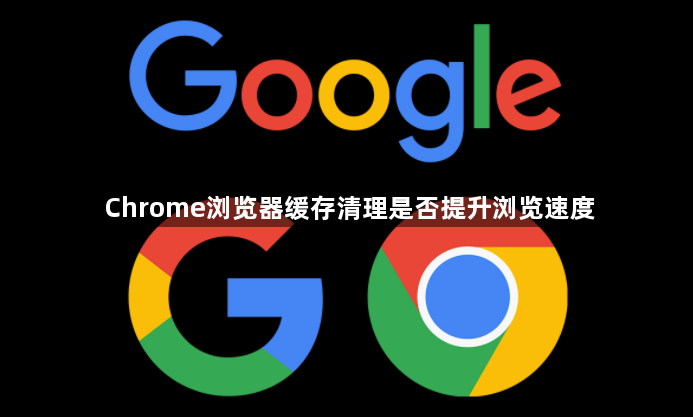 Chrome浏览器缓存清理是否提升浏览速度1