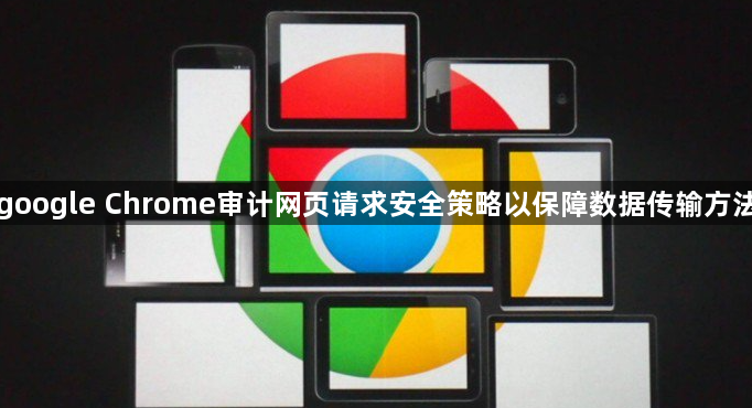 google Chrome审计网页请求安全策略以保障数据传输方法1