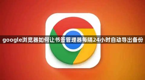 google浏览器如何让书签管理器每隔24小时自动导出备份1