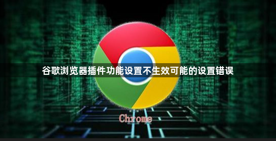 谷歌浏览器插件功能设置不生效可能的设置错误1