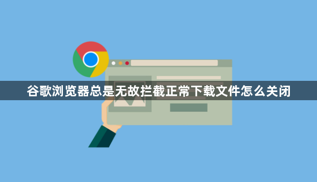 谷歌浏览器总是无故拦截正常下载文件怎么关闭1