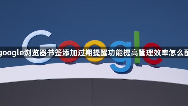 google浏览器书签添加过期提醒功能提高管理效率怎么配1