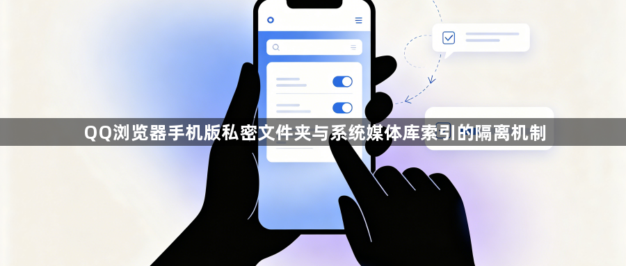 QQ浏览器手机版私密文件夹与系统媒体库索引的隔离机制1