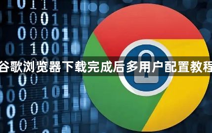 谷歌浏览器下载完成后多用户配置教程1