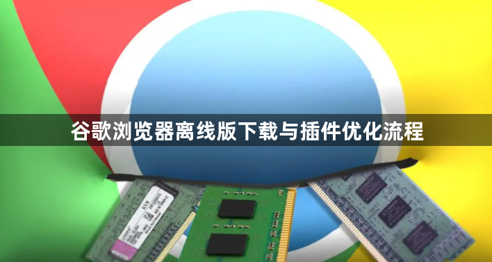 谷歌浏览器离线版下载与插件优化流程1