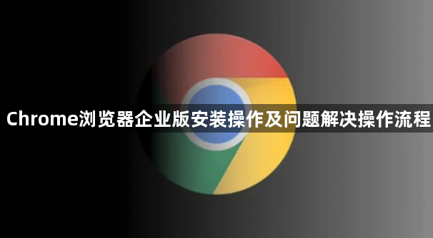 Chrome浏览器企业版安装操作及问题解决操作流程1