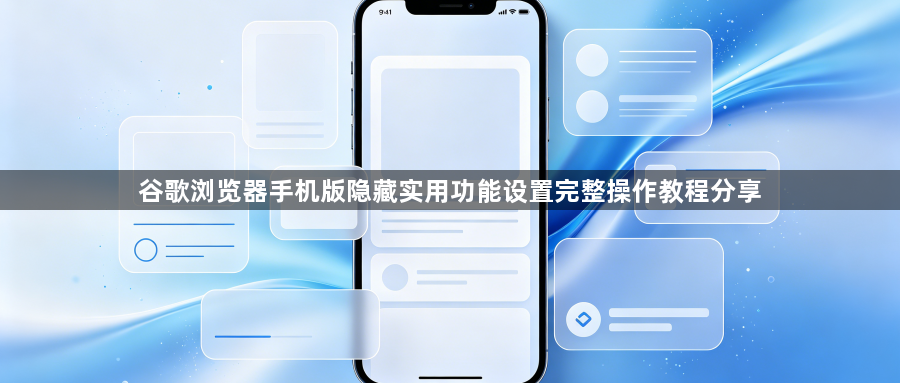 谷歌浏览器手机版隐藏实用功能设置完整操作教程分享1