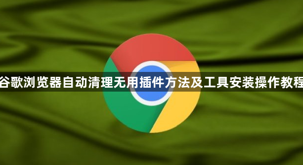 谷歌浏览器自动清理无用插件方法及工具安装操作教程1