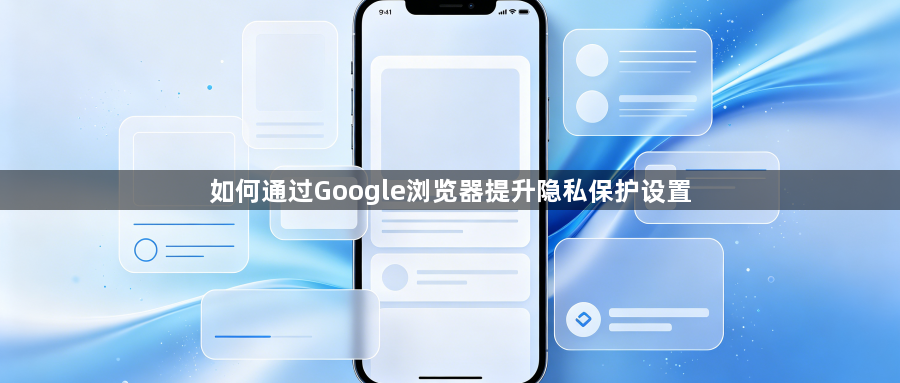 如何通过Google浏览器提升隐私保护设置1