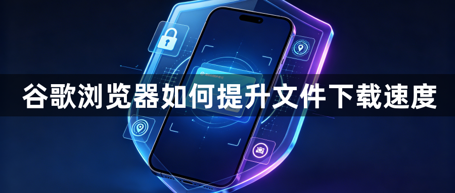 谷歌浏览器如何提升文件下载速度1