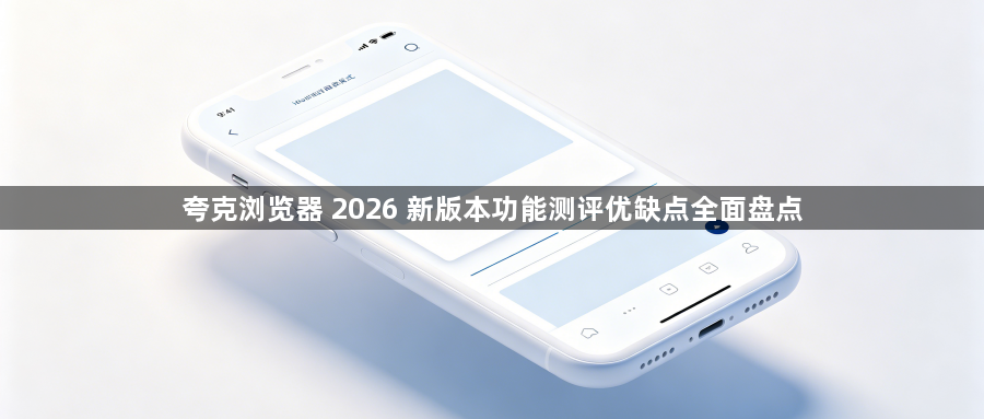 夸克浏览器 2026 新版本功能测评优缺点全面盘点1