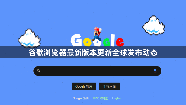 谷歌浏览器最新版本更新全球发布动态1
