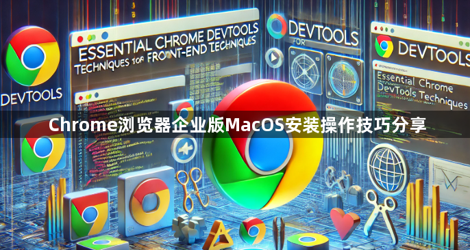 Chrome浏览器企业版MacOS安装操作技巧分享1