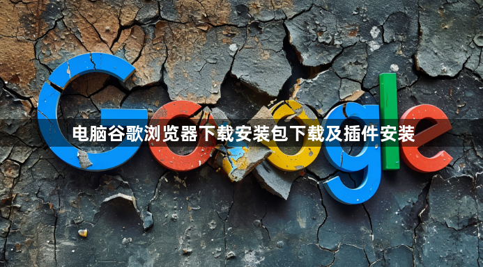电脑谷歌浏览器下载安装包下载及插件安装1