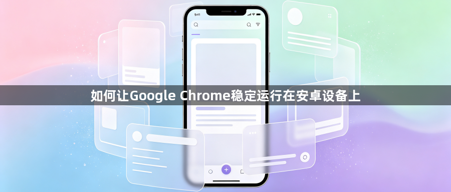 如何让Google Chrome稳定运行在安卓设备上1
