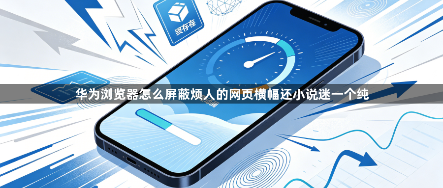 华为浏览器怎么屏蔽烦人的网页横幅还小说迷一个纯1