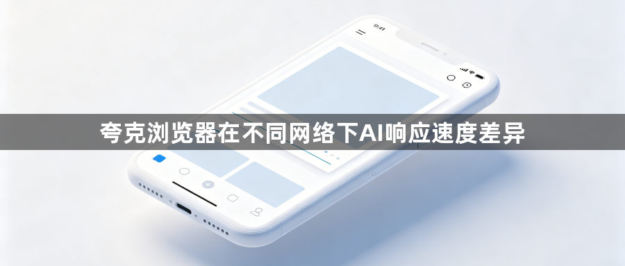 夸克浏览器在不同网络下AI响应速度差异1