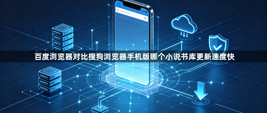 百度浏览器对比搜狗浏览器手机版哪个小说书库更新速度快1