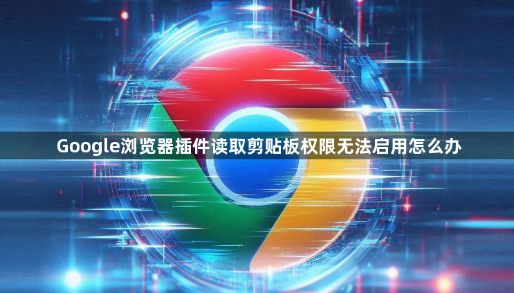 Google浏览器插件读取剪贴板权限无法启用怎么办1