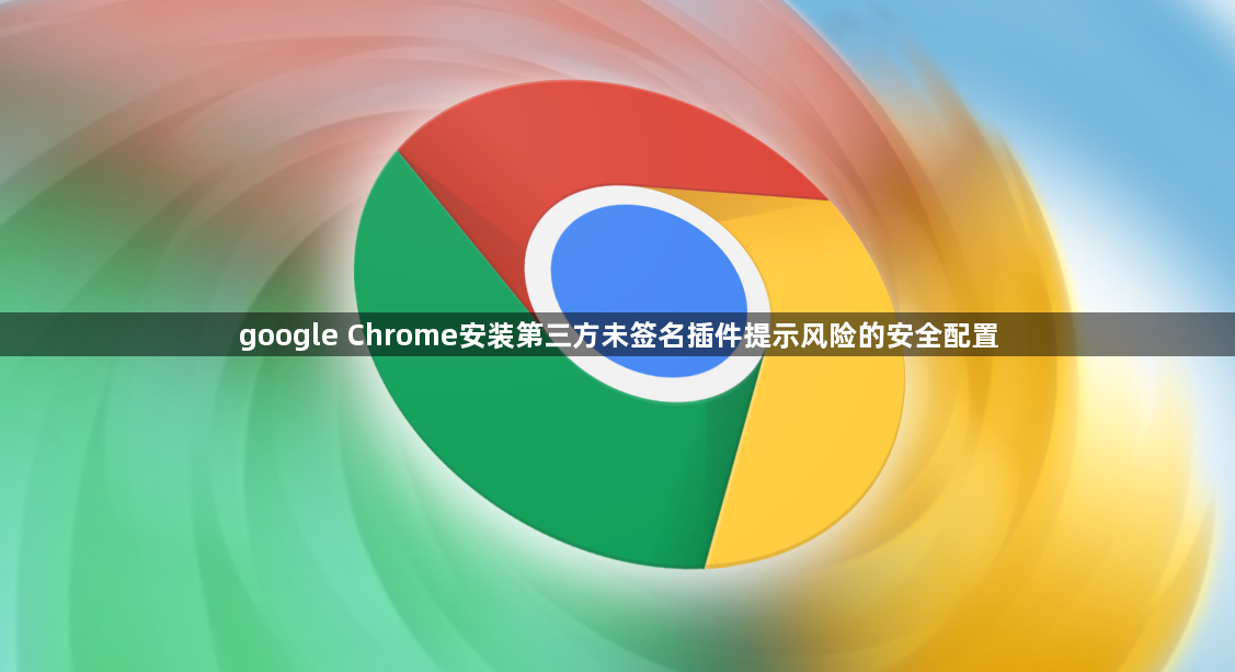 google Chrome安装第三方未签名插件提示风险的安全配置1
