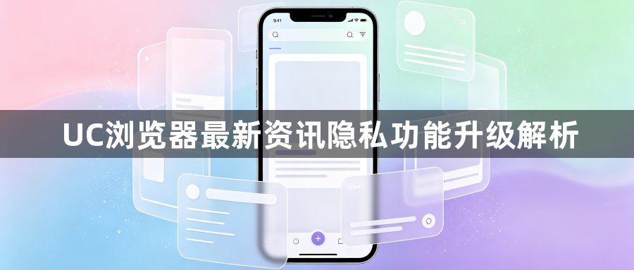 UC浏览器最新资讯隐私功能升级解析1
