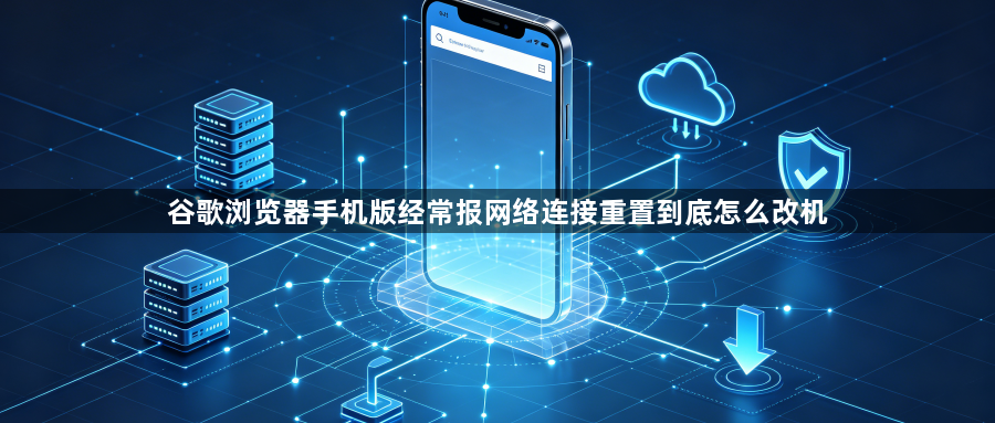 谷歌浏览器手机版经常报网络连接重置到底怎么改机1