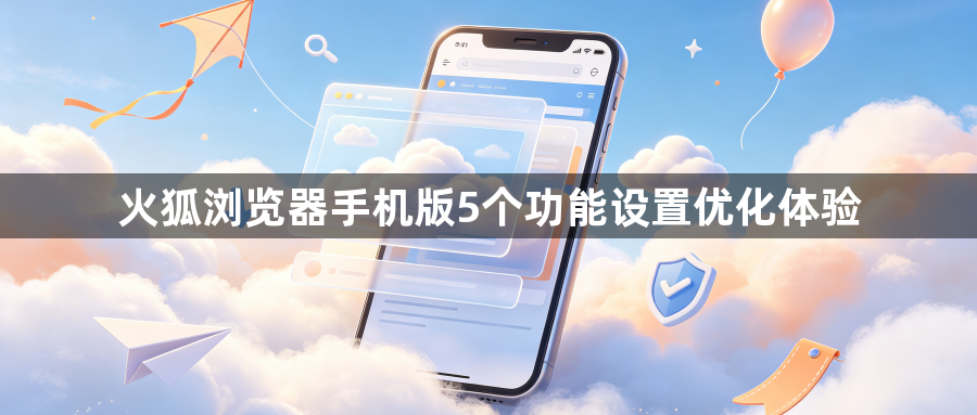 火狐浏览器手机版5个功能设置优化体验1