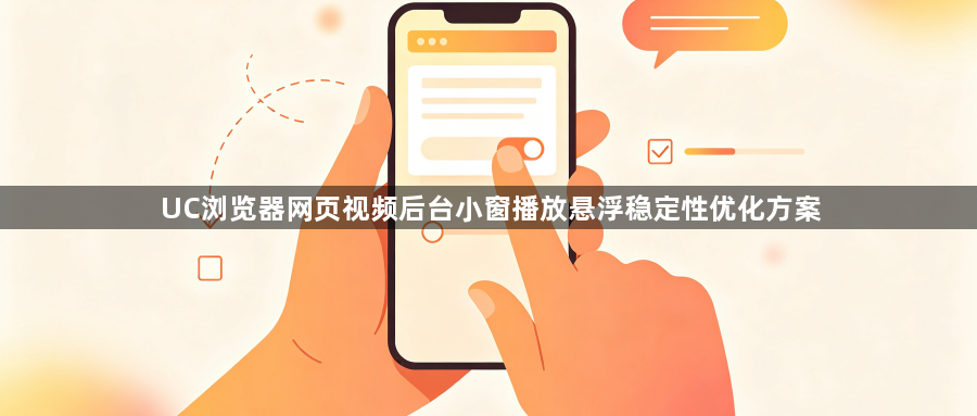 UC浏览器网页视频后台小窗播放悬浮稳定性优化方案1