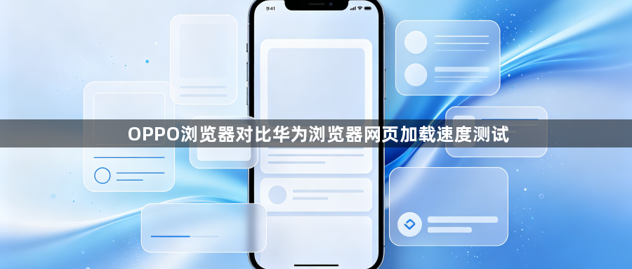 OPPO浏览器对比华为浏览器网页加载速度测试1