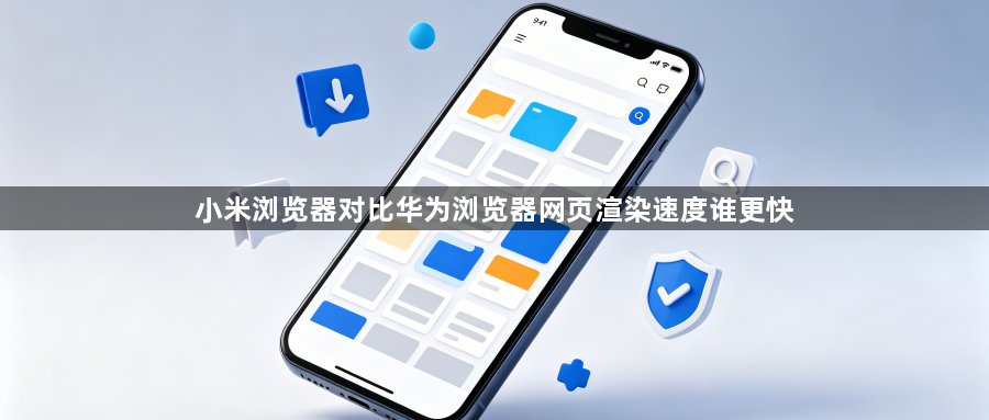 小米浏览器对比华为浏览器网页渲染速度谁更快1