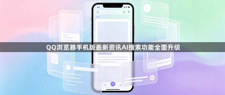 QQ浏览器手机版最新资讯AI搜索功能全面升级1