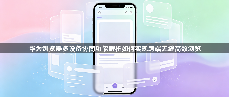 华为浏览器多设备协同功能解析如何实现跨端无缝高效浏览1