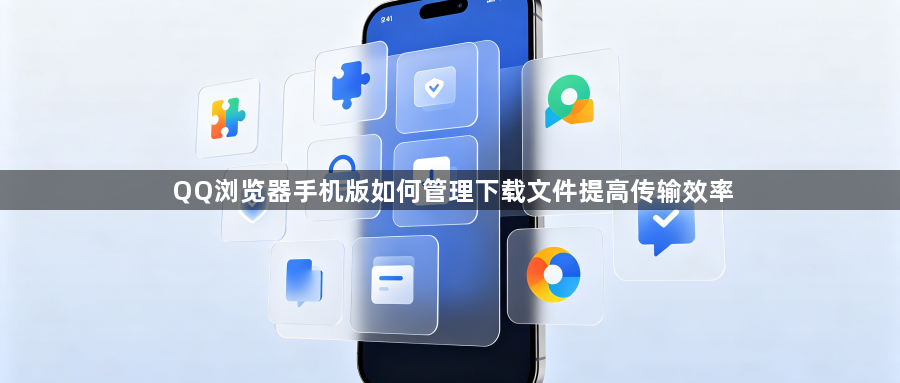 QQ浏览器手机版如何管理下载文件提高传输效率1