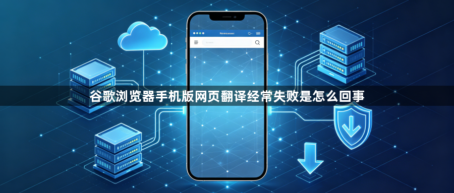 谷歌浏览器手机版网页翻译经常失败是怎么回事1