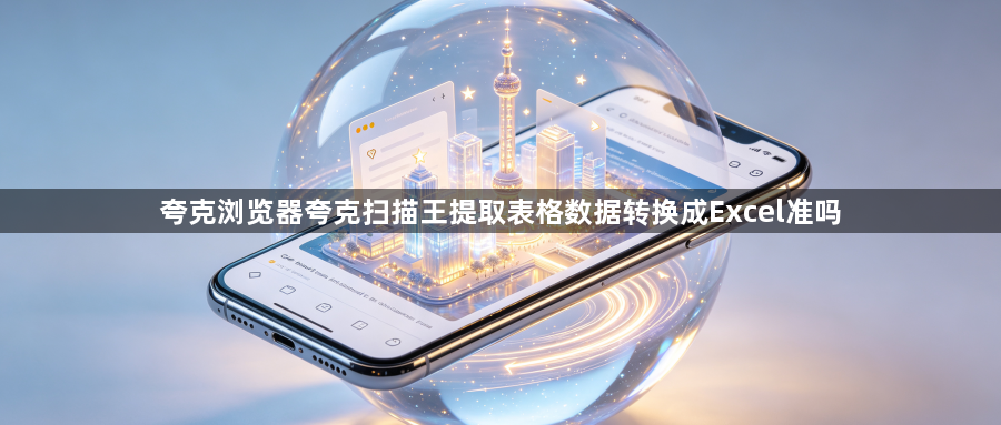 夸克浏览器夸克扫描王提取表格数据转换成Excel准吗1