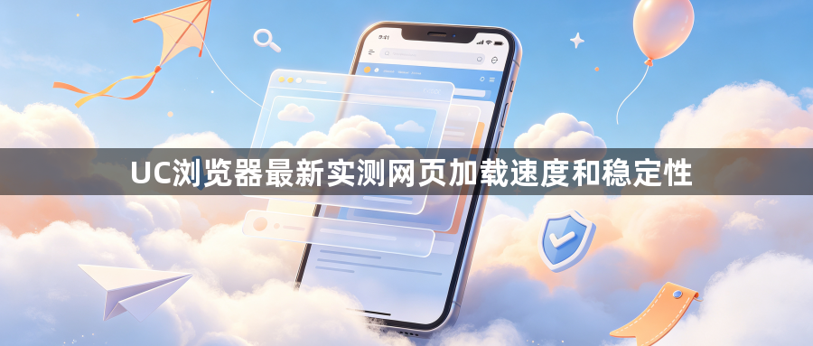 UC浏览器最新实测网页加载速度和稳定性1