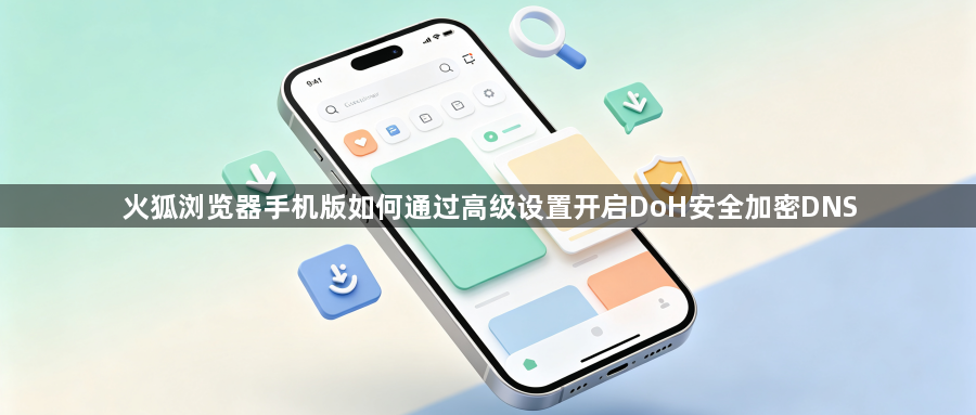 火狐浏览器手机版如何通过高级设置开启DoH安全加密DNS1