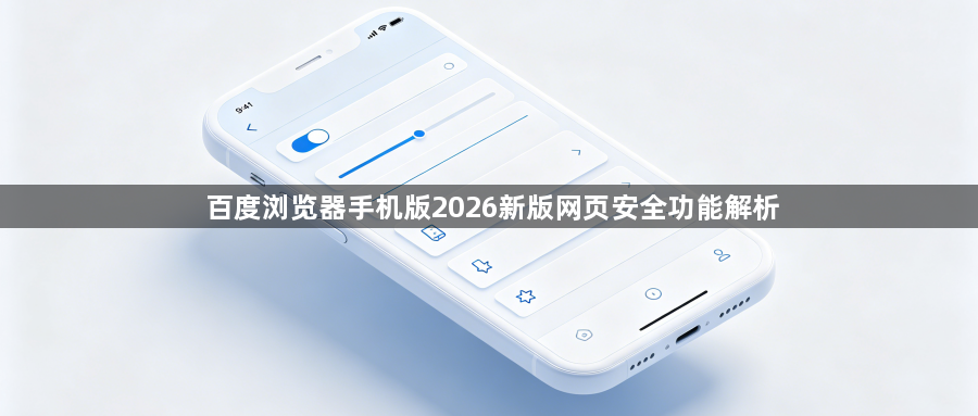百度浏览器手机版2026新版网页安全功能解析1