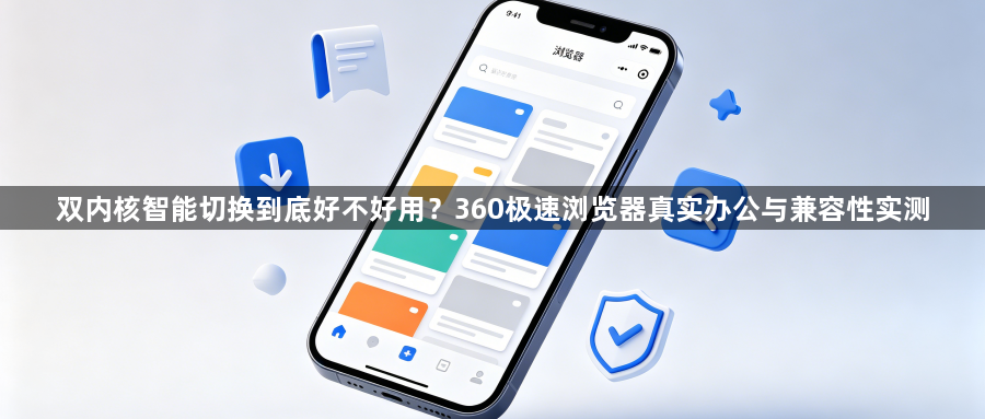 双内核智能切换到底好不好用？360极速浏览器真实办公与兼容性实测1