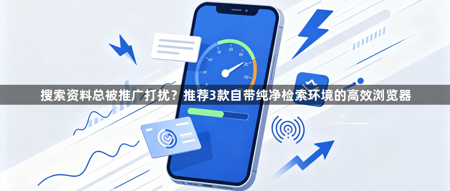 搜索资料总被推广打扰？推荐3款自带纯净检索环境的高效浏览器1