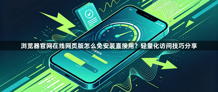 浏览器官网在线网页版怎么免安装直接用？轻量化访问技巧分享1