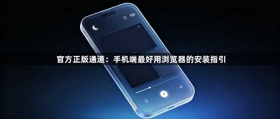 官方正版通道：手机端最好用浏览器的安装指引1