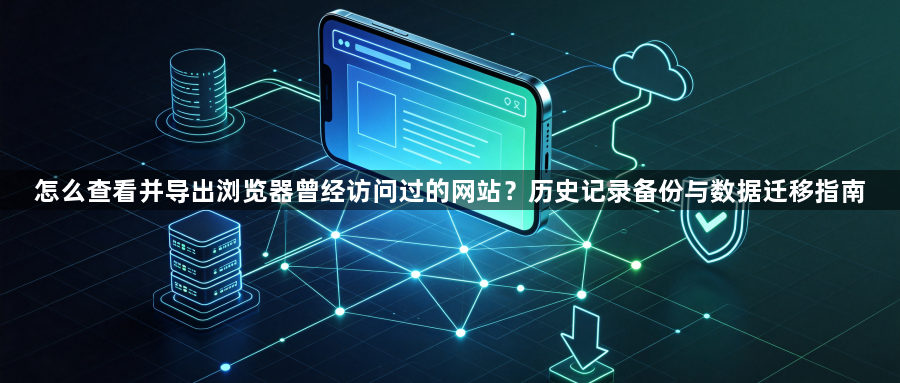 怎么查看并导出浏览器曾经访问过的网站？历史记录备份与数据迁移指南1