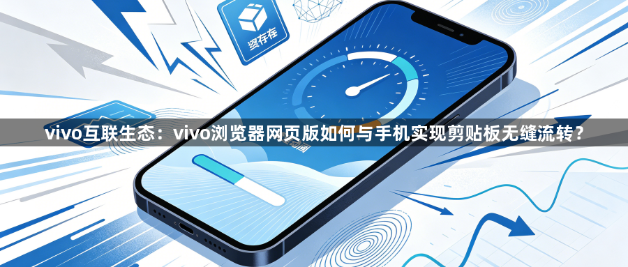 vivo互联生态:vivo浏览器网页版如何与手机实现剪贴板无缝流转?1