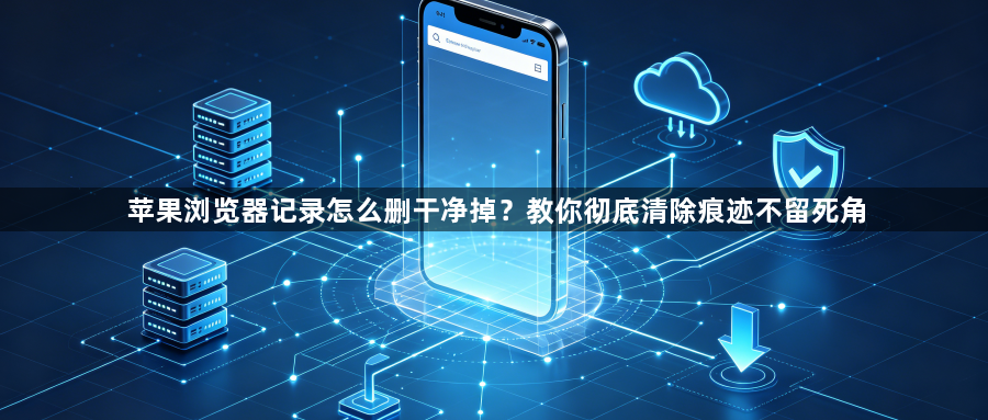 苹果浏览器记录怎么删干净掉？教你彻底清除痕迹不留死角1