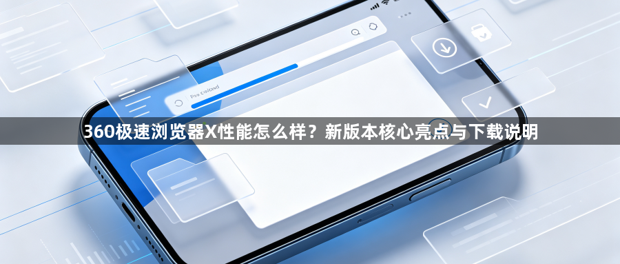 360极速浏览器X性能怎么样？新版本核心亮点与下载说明1