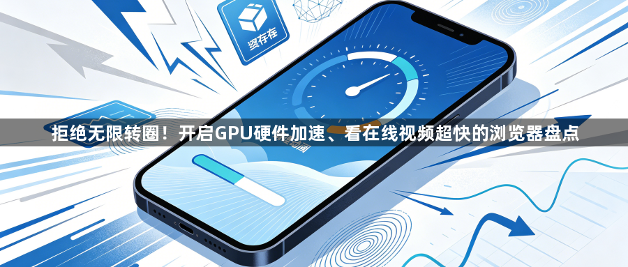拒绝无限转圈！开启GPU硬件加速、看在线视频超快的浏览器盘点1