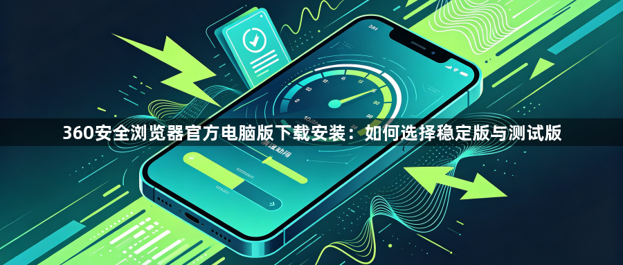 360安全浏览器官方电脑版下载安装:如何选择稳定版与测试版1