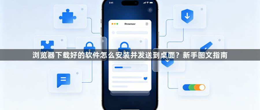 浏览器下载好的软件怎么安装并发送到桌面？新手图文指南1